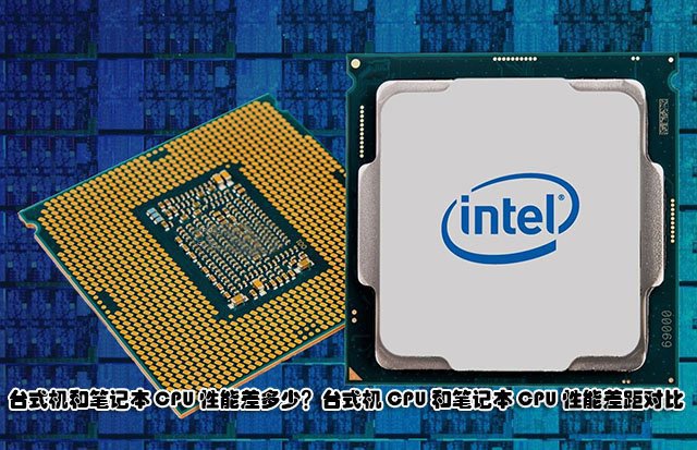 臺式機和筆記本CPU性能差多少？臺式機CPU和筆記本CPU性能差距對比